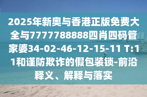 2025年新奧與香港正版免費(fèi)大全與7777788888四肖四碼管家婆34-02-46-12-15-11 T:11和謹(jǐn)防欺詐的假包裝鎖-前沿釋義、解釋與落實(shí)