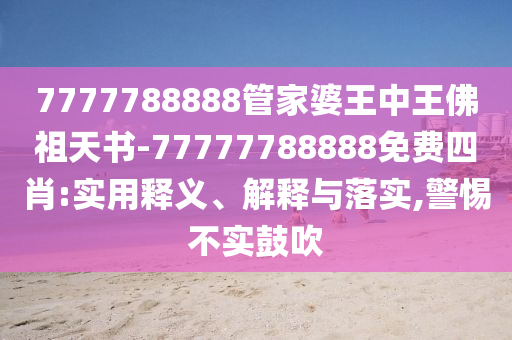 7777788888管家婆王中王佛祖天書-77777788888免費四肖:實用釋義、解釋與落實,警惕不實鼓吹
