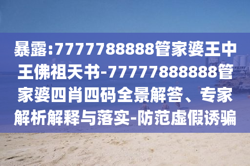 暴露:7777788888管家婆王中王佛祖天書-77777888888管家婆四肖四碼全景解答、專家解析解釋與落實(shí)-防范虛假誘騙