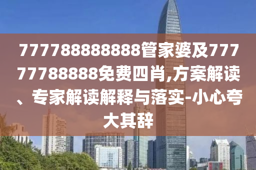 777788888888管家婆及77777788888免費(fèi)四肖,方案解讀、專家解讀解釋與落實(shí)-小心夸大其辭