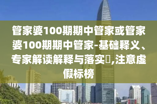 管家婆100期期中管家或管家婆100期期中管家-基礎(chǔ)釋義、專家解讀解釋與落實(shí)?,注意虛假標(biāo)榜