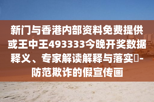 新門與香港內(nèi)部資料免費(fèi)提供或王中王493333今晚開獎(jiǎng)數(shù)據(jù)釋義、專家解讀解釋與落實(shí)?-防范欺詐的假宣傳畫