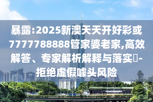 暴露:2025新澳天天開(kāi)好彩或7777788888管家婆老家,高效解答、專(zhuān)家解析解釋與落實(shí)?-拒絕虛假噱頭風(fēng)險(xiǎn)