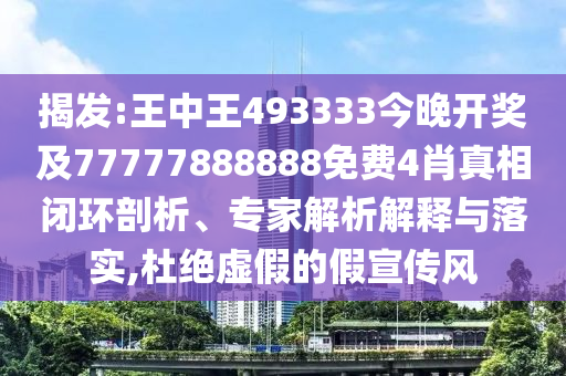 揭發(fā):王中王493333今晚開獎(jiǎng)及77777888888免費(fèi)4肖真相閉環(huán)剖析、專家解析解釋與落實(shí),杜絕虛假的假宣傳風(fēng)