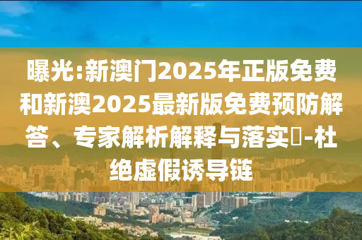曝光:新澳門2025年正版免費(fèi)和新澳2025最新版免費(fèi)預(yù)防解答、專家解析解釋與落實(shí)?-杜絕虛假誘導(dǎo)鏈